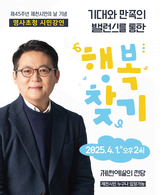 제 45주년 제천시민의 날 기념 명사초청 시민강연
기대와 만족의 밸런스를 통한
행복찾기
2025. 4. 1. 화 오후 2시
제천예술의 전당
제천시민 누구나 입장가능